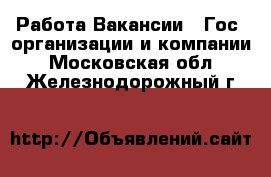 Работа Вакансии - Гос. организации и компании. Московская обл.,Железнодорожный г.